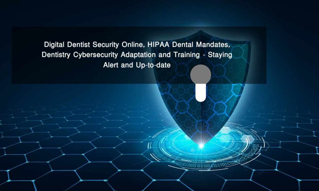 Digital Dentist Security Online, HIPAA Dental Mandates, Dentistry Cybersecurity Adaptation and Training - Staying Alert and Up-to-date